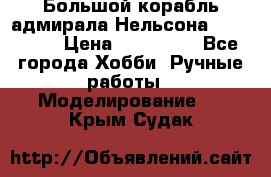 Большой корабль адмирала Нельсона Victori.  › Цена ­ 150 000 - Все города Хобби. Ручные работы » Моделирование   . Крым,Судак